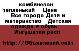 комбинезон   тепленький  › Цена ­ 250 - Все города Дети и материнство » Детская одежда и обувь   . Ингушетия респ.